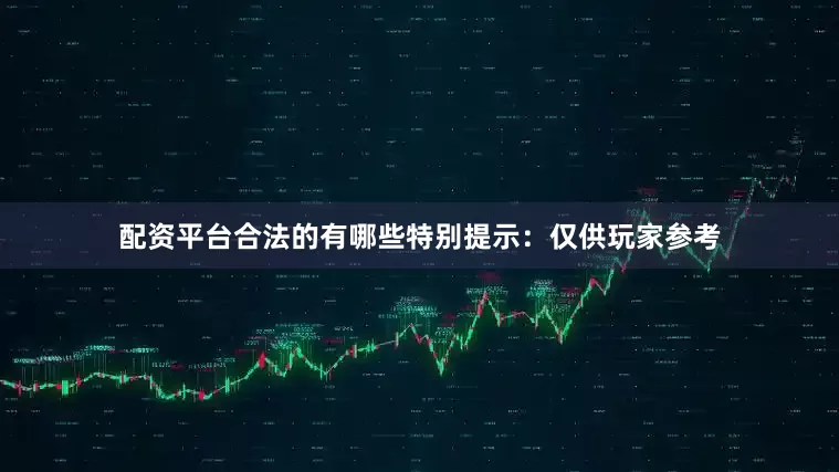 配资平台合法的有哪些特别提示：仅供玩家参考