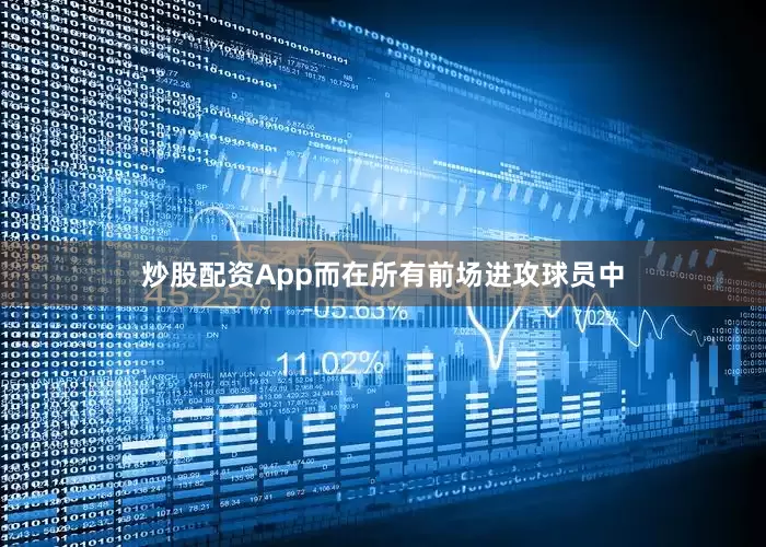 炒股配资App而在所有前场进攻球员中